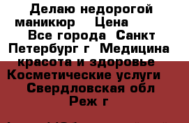 Делаю недорогой маникюр  › Цена ­ 500 - Все города, Санкт-Петербург г. Медицина, красота и здоровье » Косметические услуги   . Свердловская обл.,Реж г.